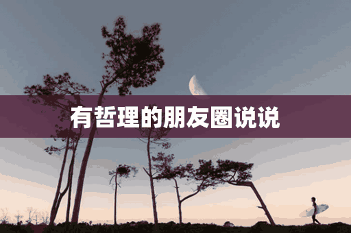 有哲理的朋友圈说说(有哲理的朋友圈说说句子)